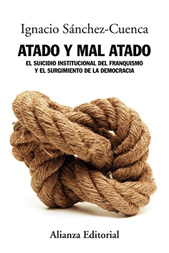 Atado y mal atado: El suicidio institucional del franquismo y el surgimiento de la democracia (Alianza Ensayo)