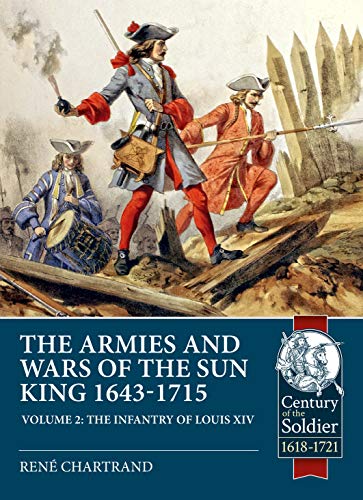 The Armies and Wars of the Sun King 1643-1715: Volume 2 - The Infantry of Louis XIV (Century of the Soldier 1618-1721)