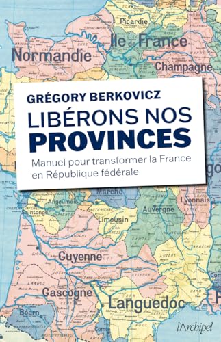 Libérons nos provinces !: Manuel pour transformer la France en République fédérale