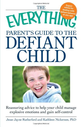 The Everything Parent's Guide to the Defiant Child: Reassuring advice to help your child manage explosive emotions and gain self-control (Everything®)