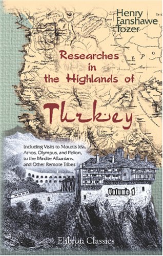 Researches in the Highlands of Turkey; Including Visits to Mounts Ida, Athos, Olympus, and Pelion, to the Mirdite Albanians, and Other Remote Tribes