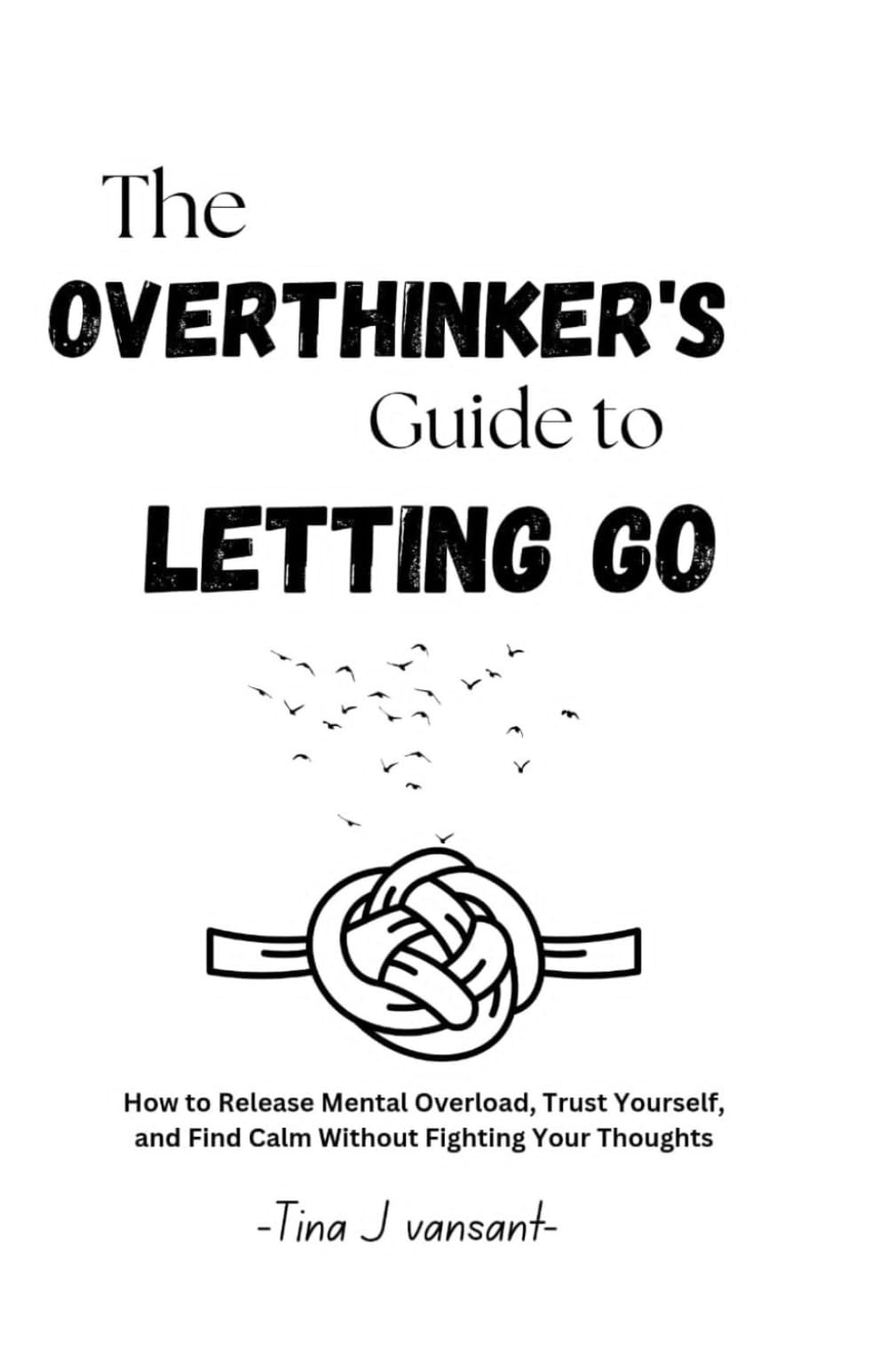 The Overthinker’s Guide to Letting Go: How to Release Mental Overload, Trust Yourself, and Find Calm Without Fighting Your Thoughts