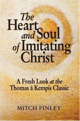 The Heart and Soul of Imitating Christ: A Fresh Look at the Thomas a Kempis Classic