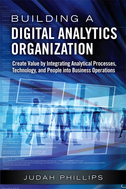 Building a Digital Analytics Organization: Create Value by Integrating Analytical Processes, Technology, and People into Business Operations (FT Press Analytics) 1st Edition