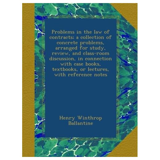 Problems in the law of contracts; a collection of concrete problems, arranged for study, review, and class-room discussion, in connection with case books, textbooks, or lectures, with reference notes