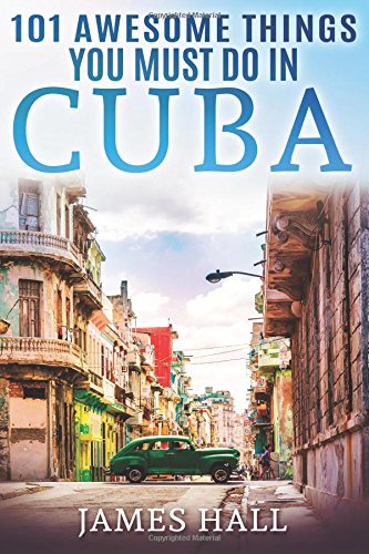 Cuba: 101 Awesome Things You Must Do in Cuba.: Cuba Trav