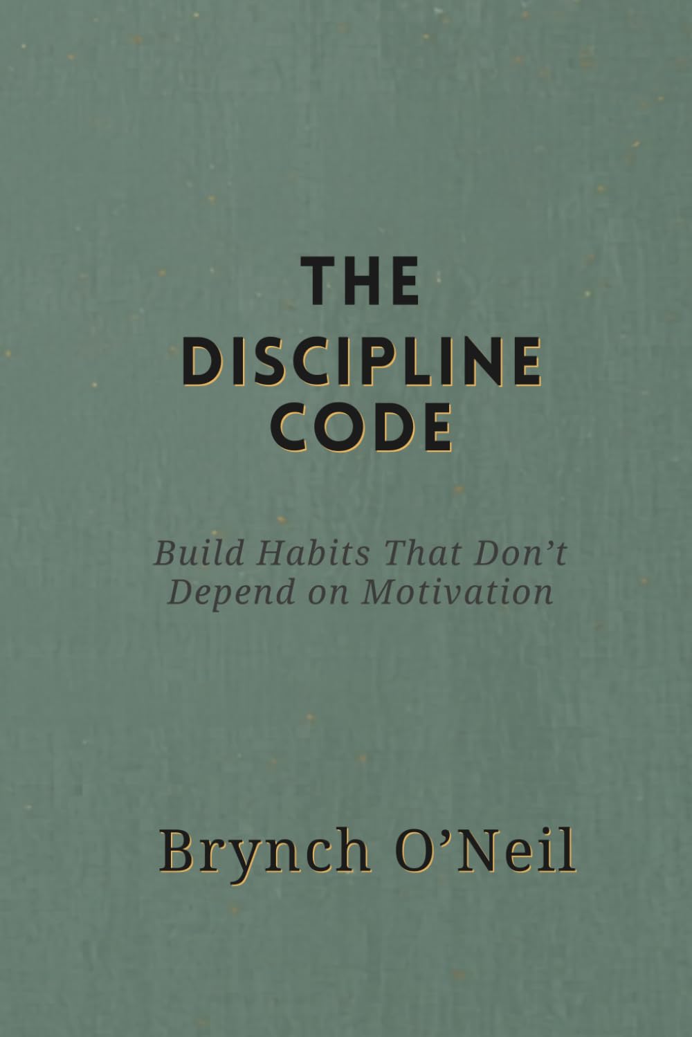 The Discipline Code: Build Habits That Don’t Depend on Motivation