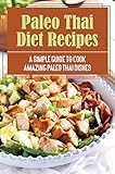 paleo thai diet recipes: a simple guide to cook amazing paleo thai dishes (english edition)