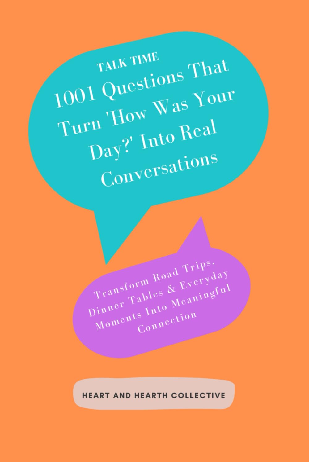 Talk Time: 1001 Questions That Turn 'How Was Your Day?' Into Real Conversations: Transform Road Trips, Dinner Tables & Everyday Moments Into Meaningful Connection