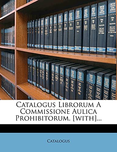 Catalogus Librorum A Commissione Aulica Prohibitorum. [with]...