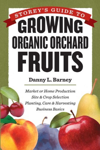 Storey's Guide to Growing Organic Orchard Fruits: Market or Home Production * Site & Crop Selection * Planting, Care & Harvesting * Business Basics by Danny L. Barney (2013-02-26)
