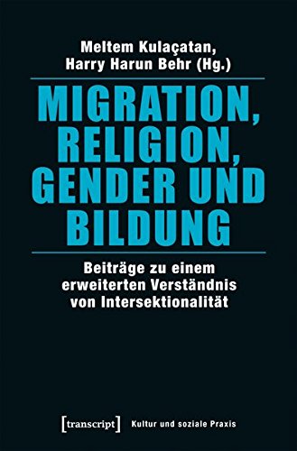 Migration, Religion, Gender und Bildung: Beiträge zu einem erweiterten Verständnis von Intersektionalität (Kultur und soziale Praxis)