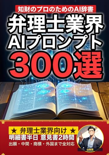 弁理士業務で使えるAIプロンプト大全: 特許明細書・拒絶理由対応・クレーム設計・先行技術調査まで 現場でそのまま使える300の厳選プロンプト集 (業界別プロンプト集)