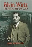 Alvin Wirtz: The Senator, Lbj, and Lcra 1571686886 Book Cover