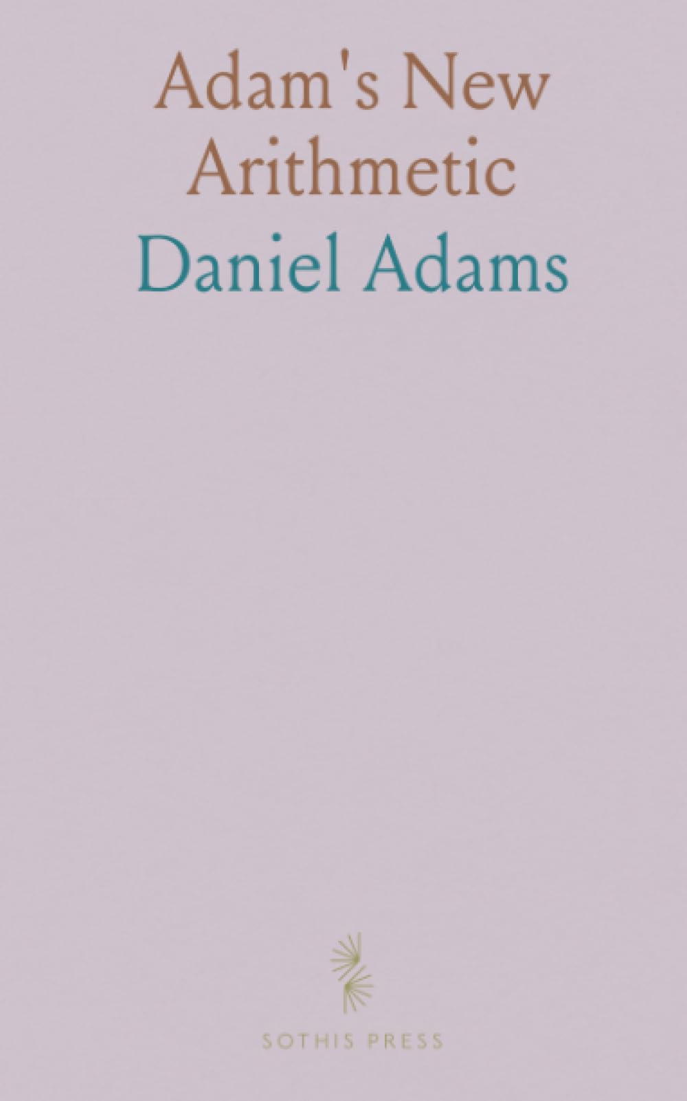 Adam's New Arithmetic: Arithmetic, in Which the Principles of Operating by Numbers Are Analytically Explained, and Synthetically Applied