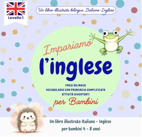  Imparare l’inglese per bambini 4-8 anni: Libro illustrato bilingue con frasi semplici, vocabolario e pronuncia facilitata: Un viaggio colorato tra immagini, ... l\'Inglese - Libri Bilingui per Bambini)