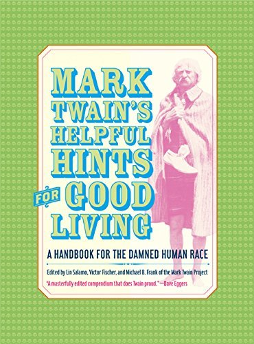 Mark Twain’s Helpful Hints for Good Living: A Handbook for the Damned Human Race (Jumping Frogs: Undiscovered, Rediscovered, and Celebrated Writings of Mark Twain 2) (Volume 2)