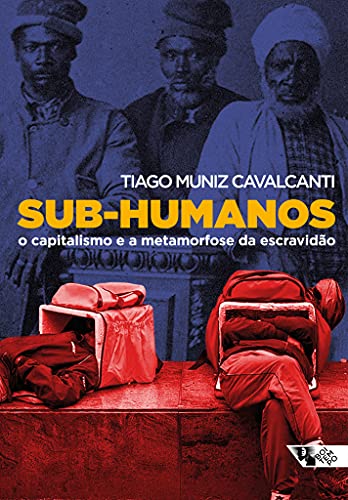 Sub-humanos: o Capitalismo e a Metamorfose da Escravidão