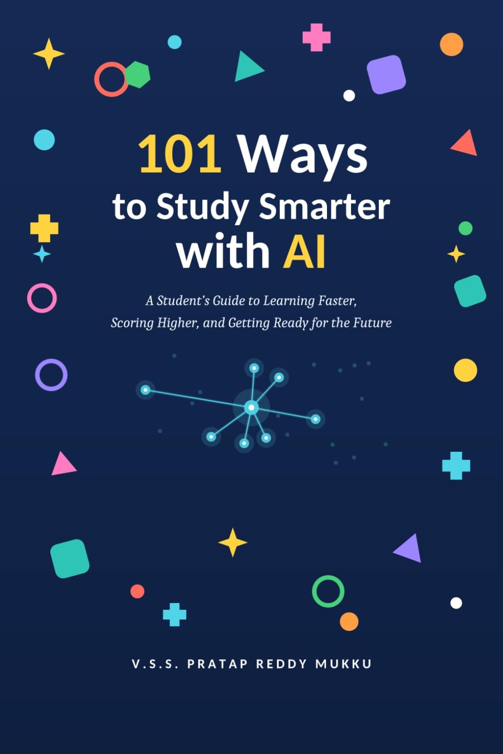 101 Ways to Study Smarter with AI: A Student's Guide to Learning Faster, Scoring Higher, and Getting Ready for the Future