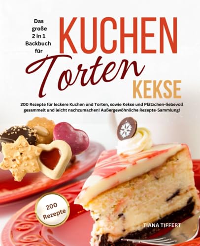 Das große 2 in 1 Backbuch TORTEN*KUCHEN*KEKSE: 200 Rezepte für leckere Kuchen und Torten, sowie Kekse und Plätzchen-liebevoll gesammelt und leicht nachzumachen! Außergewöhnliche Rezepte-Sammlung!