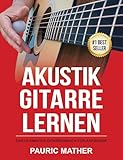 Akustik-Gitarre Lernen: Das ultimative Gitarrenbuch für Anfänger (Gitarre...