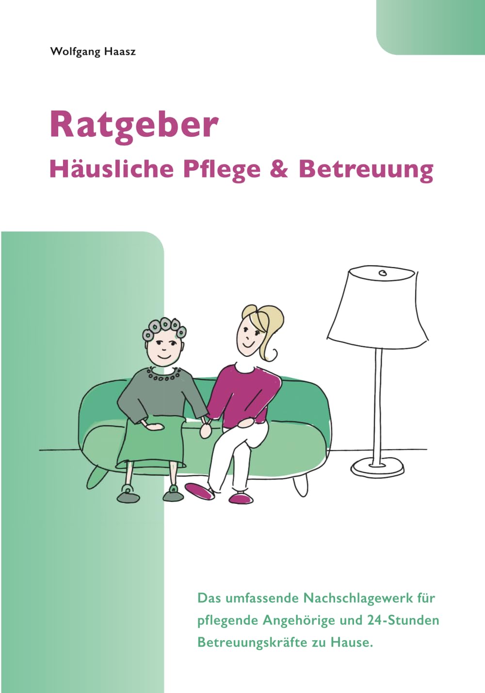Ratgeber Häusliche Pflege & Betreuung: Das umfassende Nachschlagewerk für pflegende Angehörige und 24-Stunden Betreuungskräfte zu Hause
