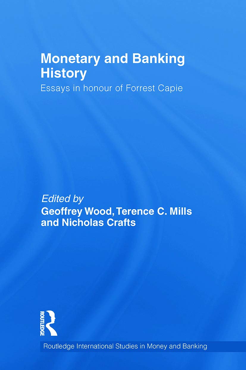Monetary and Banking History: Essays in Honour of Forrest Capie: 62 (Routledge International Studies in Money and Banking)