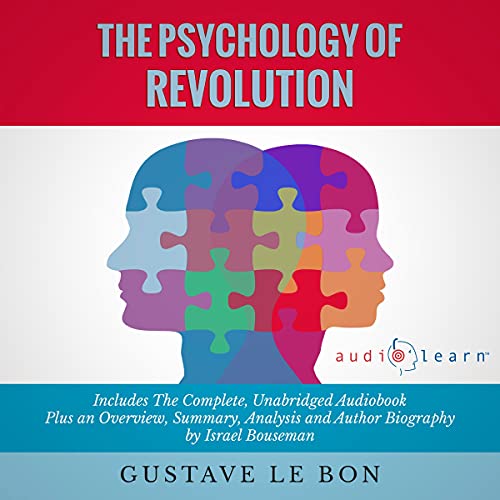 The Psychology of Revolution by Gustave le Bon: The Complete Work Plus an Overview, Chapter by Chapter Summary and Author Biography!