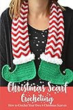 Christmas Scarf Crocheting: How to Crochet Your Own 6 Christmas Scarves?: Perfect Gift Ideas for Christmas