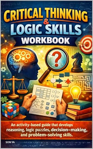 Critical Thinking & Logic Skills Workbook: An activity-based guide that develops reasoning, logic puzzles, decision-making, and problem-solving skills