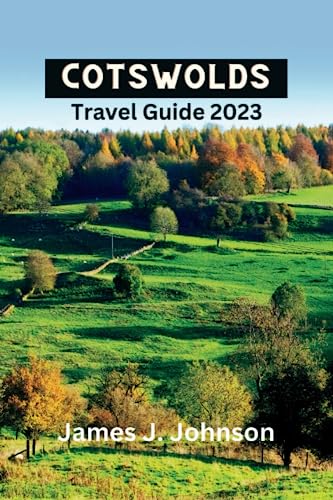 COTSWOLDS TRAVEL GUIDE 2023: Explore Cotswolds: The Ultimate Travel Guide for Quaint Villages - Uncover Hidden Gems, Must-see Sights, Culture, ... Landscapes, and Rich History (Paradise Found)