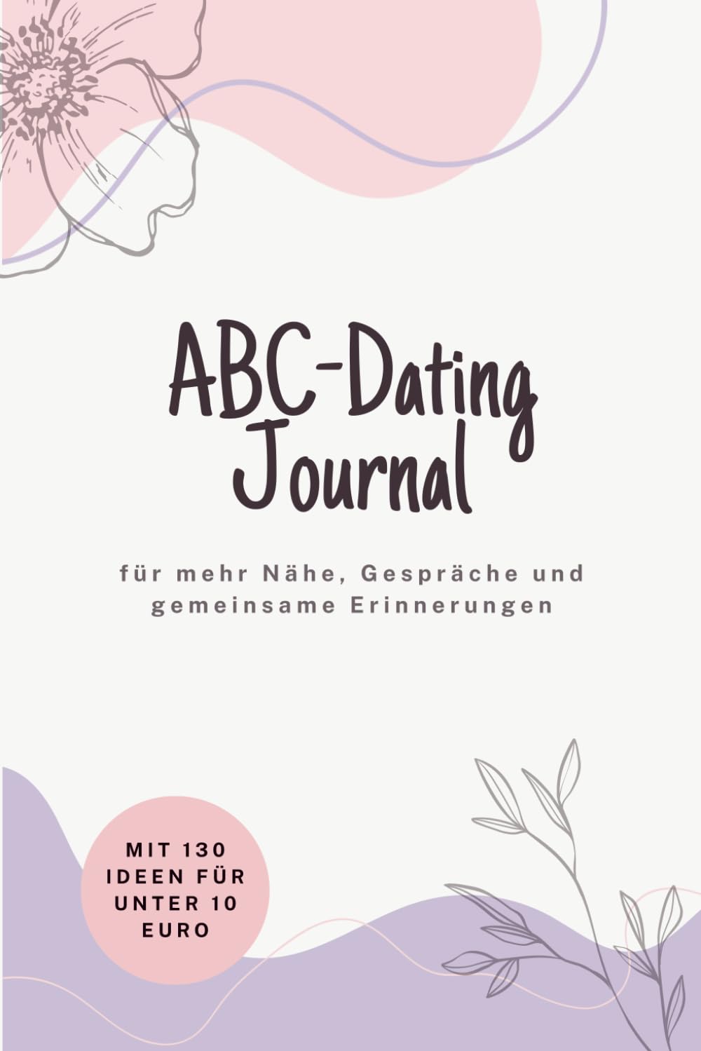 ABC-Dating Journal: 130 kreative Date-Ideen für kleines Budget. Mit Gesprächsfragen für mehr Tiefe und Reflexionsseiten zum Ausfüllen. Das perfekte Geschenk für Paare!