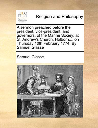 A sermon preached before the president, vice-president, and governors, of the Marine Sociey; at St. Andrew's Church, Holborn,... on Thursday 10th February 1774. By Samuel Glasse