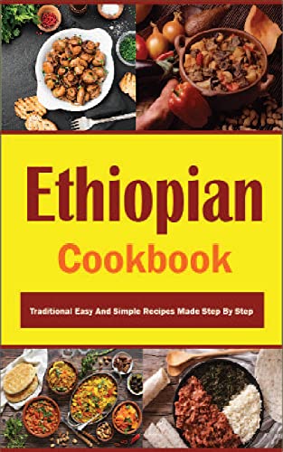 Ethiopian Cookbook: Traditional Easy And Simple Recipes Made Step By Step