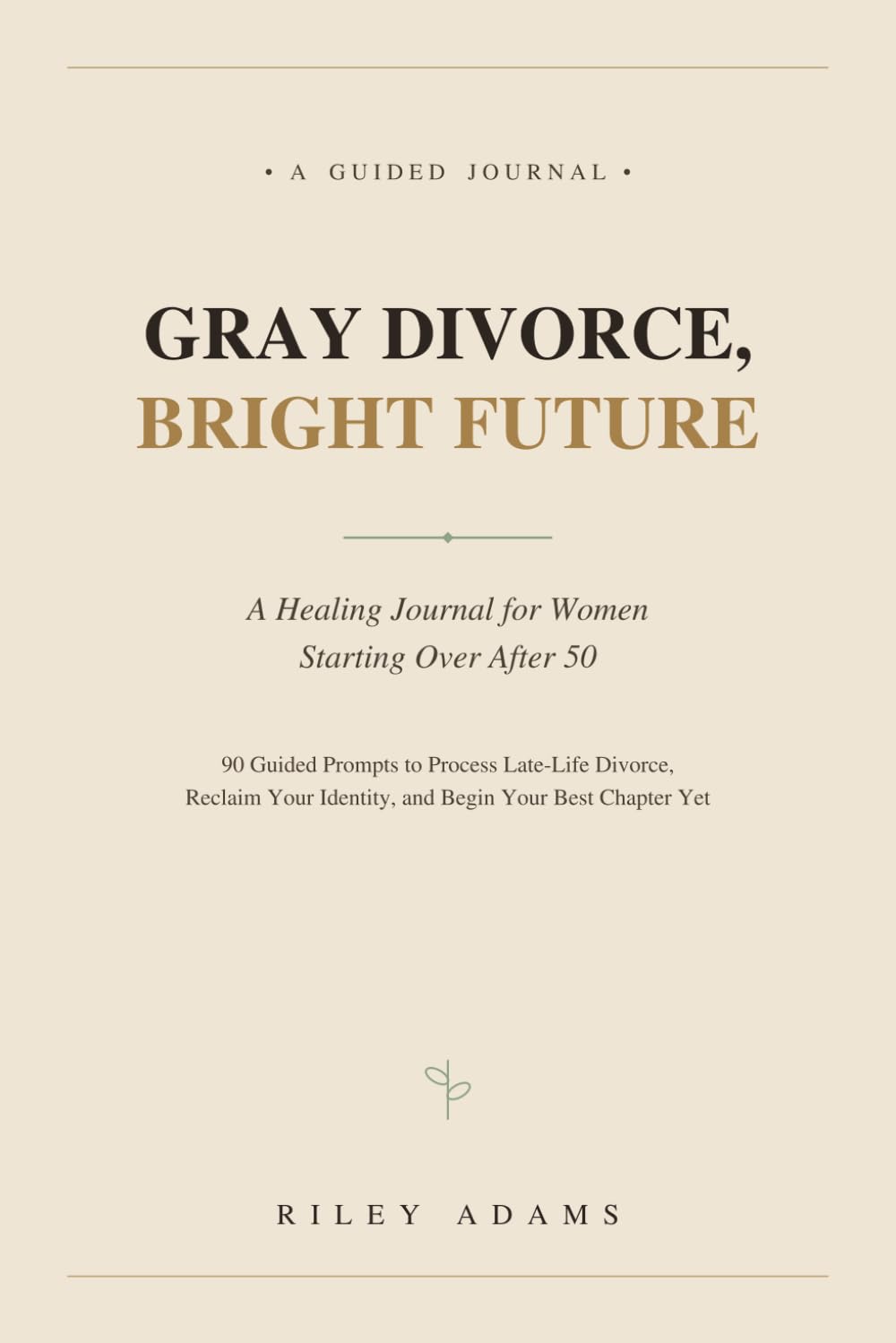 Gray Divorce, Bright Future: A Healing Journal for Women Starting Over After 50 — 90 Guided Prompts to Process Late-Life Divorce, Reclaim Your Identity, and Begin Your Best Chapter Yet