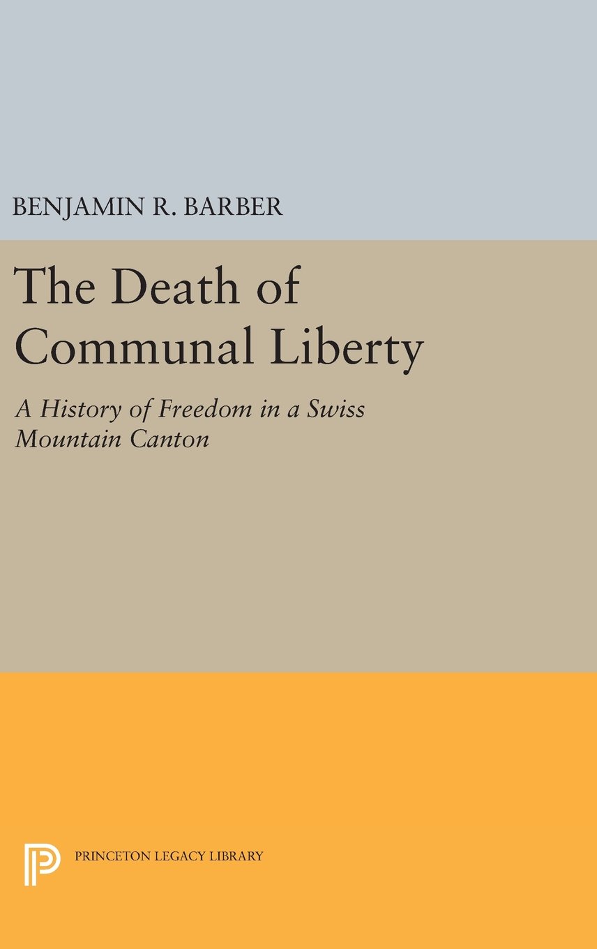 The Death of Communal Liberty: A History of Freedom in a Swiss Mountain Canton (Princeton Legacy Library)