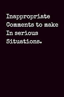 Inappropriate Comments to Make in Serious Situations: Hilarious Inappropriate Humor Notebook, Gag Gift for Friends, Coworkers, Boss, Adult Sarcasm ... Humor Saying, 100 Pages, 6x9 Blank Lined