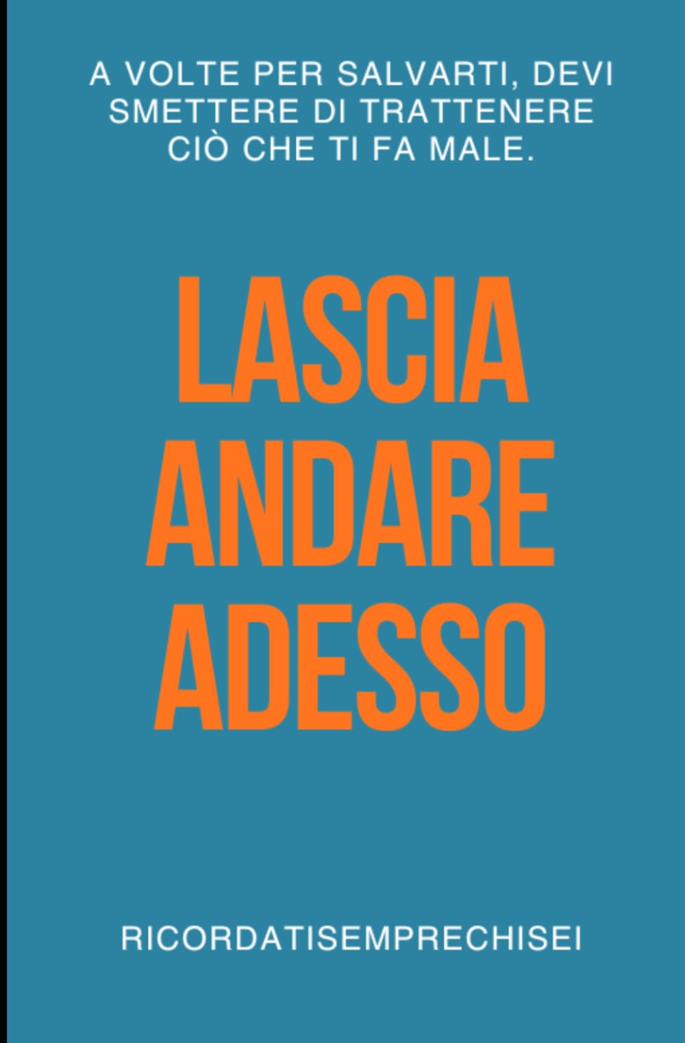 Lascia andare adesso: A volte per salvarti, devi smettere di trattenere ciò che ti fa male