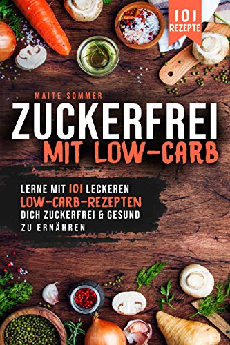 Zuckerfrei Mit Low Carb Lerne 101 Leckeren Rezepten Dich Und Gesund Zu Ernahren Ebook Sommer Maite Amazon De Kindle Shop 