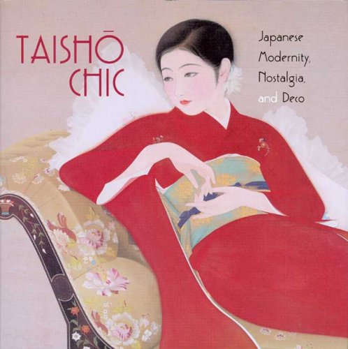 Taisho Chic: Japanese Modernity, Nostalgia, And Deco Taisho Chic: Japanese Modernity, Nostalgia, And Deco