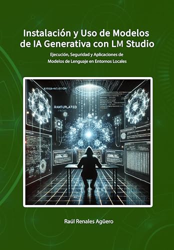 Instalación y Uso de Modelos de IA Generativa con LM Studio: Ejecución, Seguridad y Aplicaciones de Modelos de Lenguaje en Entornos Locales (Ciberseguridad en la Era de la IA)