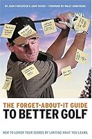 The Forget-About-It Guide to Better Golf: How to Lower Your Scores by Limiting What You Learn 0975260200 Book Cover