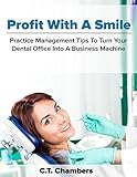 Profit With A Smile: Practice Management Tips To Turn Your Dental Office Into A Business Machine