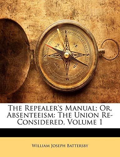 The Repealer's Manual; Or, Absenteeism: The Union Re-Considered, Volume 1