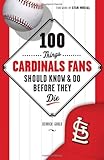 100 Things Cardinals Fans Should Know & Do Before They Die (100 Things...Fans Should Know)