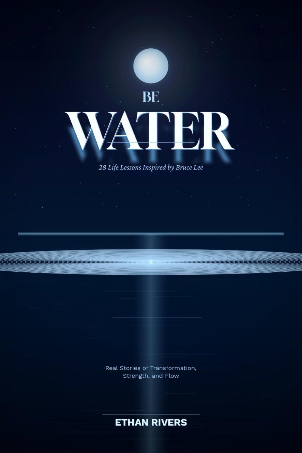BE WATER: 28 Life Lessons Inspired by Bruce Lee