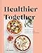 Healthier Together: Recipes for Two--Nourish Your Body, Nourish Your Relationships: A Cookbook