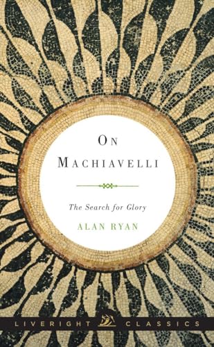 On Machiavelli (Liveright Classics): The Search for Glory: 0
