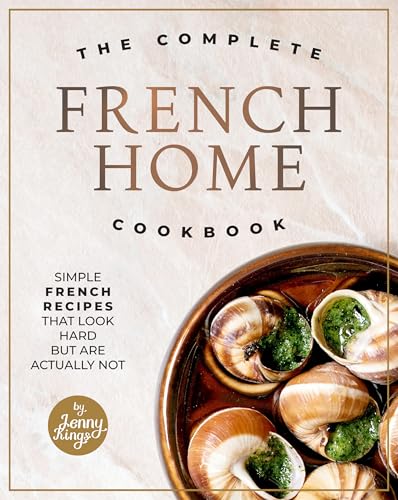 The Complete French Home Cookbook: Simple French Recipes That Look Hard But Are Actually Not