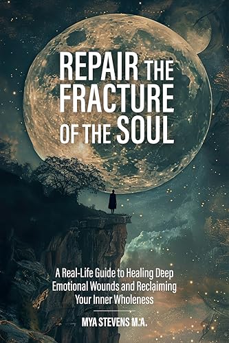 Repair The Fracture Of The Soul: A Real-Life Guide to Healing Deep Emotional Wounds and Reclaiming Your Inner Wholeness